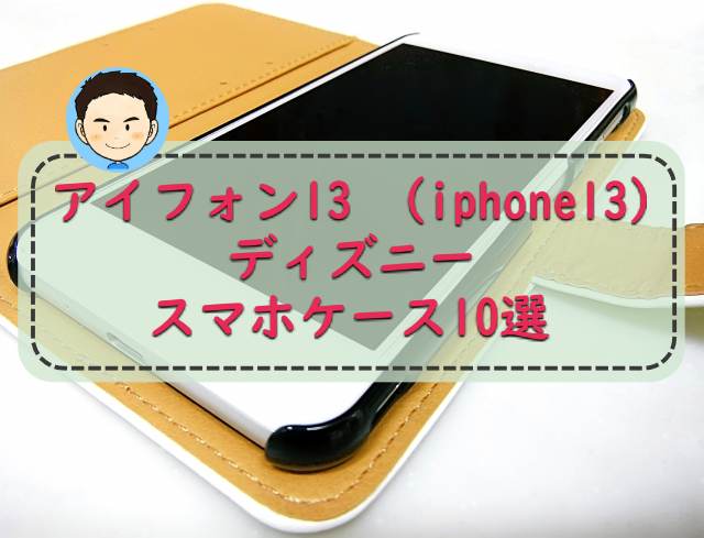 アイフォン13 （iphone13） ディズニースマホケース（カバー）おすすめ10選！